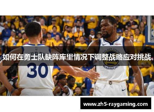 如何在勇士队缺阵库里情况下调整战略应对挑战