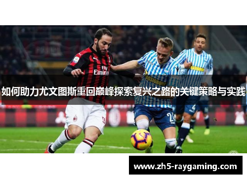 如何助力尤文图斯重回巅峰探索复兴之路的关键策略与实践 如何助力尤文图斯重回巅峰探索复兴之路的关键策略与实践