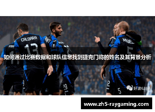 如何通过比赛数据和球队信息找到捷克门将的姓名及其背景分析 如何通过比赛数据和球队信息找到捷克门将的姓名及其背景分析
