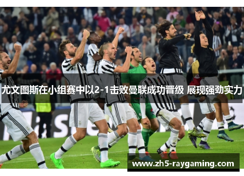 尤文图斯在小组赛中以2-1击败曼联成功晋级 展现强劲实力